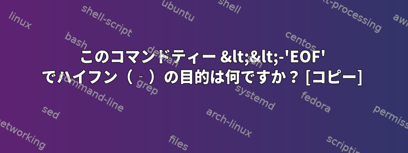 このコマンドティー &lt;&lt;-'EOF' でハイフン（‐）の目的は何ですか？ [コピー]