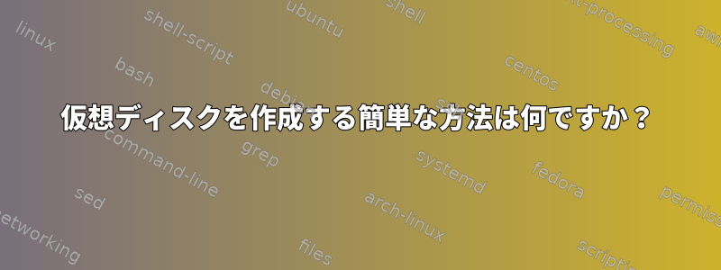 仮想ディスクを作成する簡単な方法は何ですか？