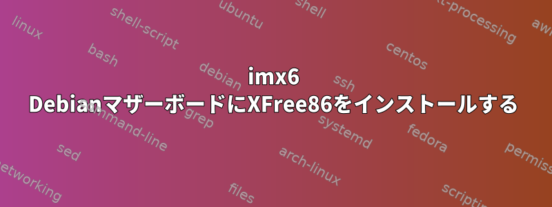 imx6 DebianマザーボードにXFree86をインストールする