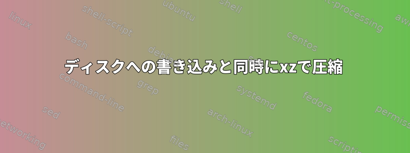 ディスクへの書き込みと同時にxzで圧縮