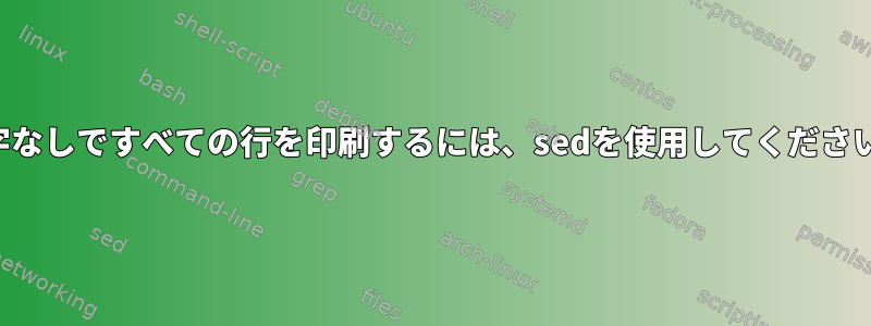 数字なしですべての行を印刷するには、sedを使用してください。