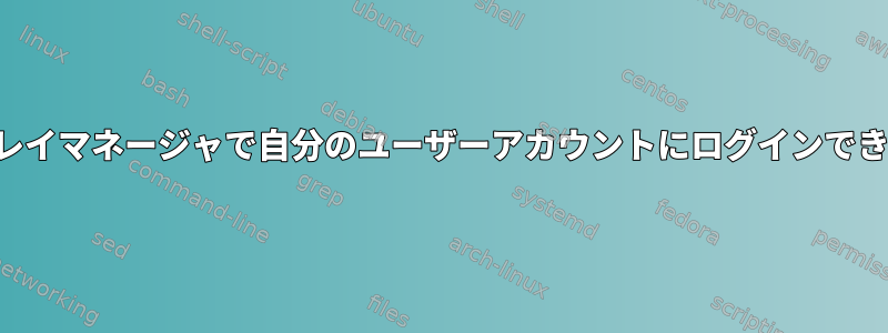 ディスプレイマネージャで自分のユーザーアカウントにログインできません。