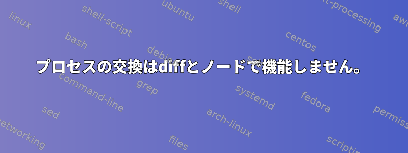 プロセスの交換はdiffとノードで機能しません。