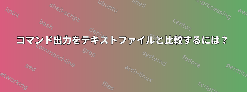 コマンド出力をテキストファイルと比較するには？