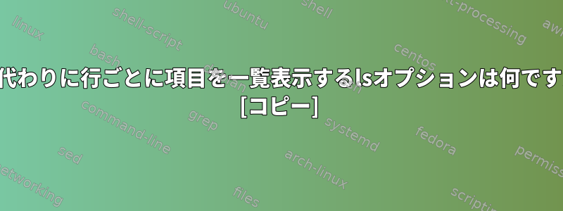 列の代わりに行ごとに項目を一覧表示するlsオプションは何ですか？ [コピー]