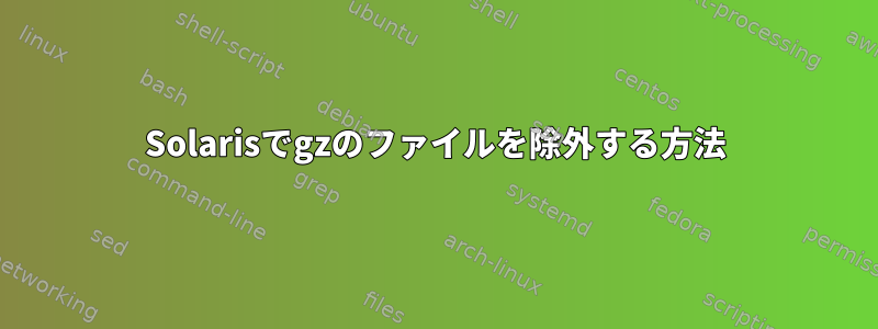 Solarisでgzのファイルを除外する方法