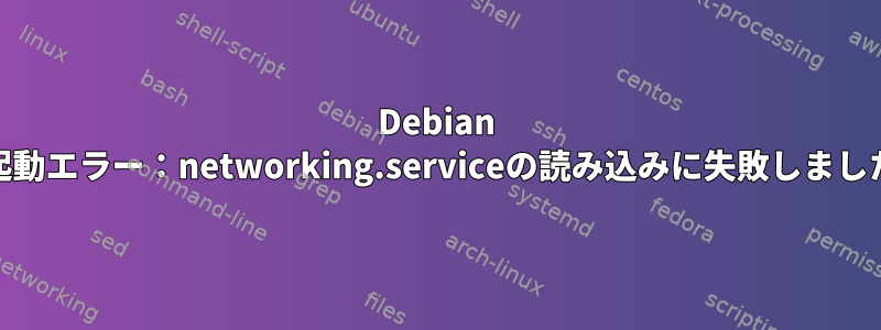 Debian 10起動エラー：networking.serviceの読み込みに失敗しました。