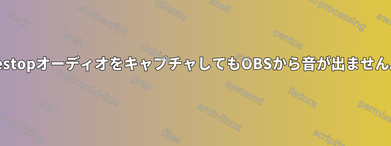 DestopオーディオをキャプチャしてもOBSから音が出ません。