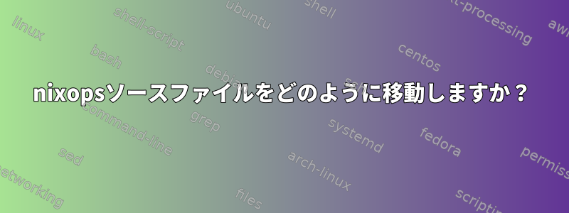 nixopsソースファイルをどのように移動しますか？