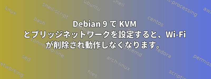 Debian 9 で KVM とブリッジネットワークを設定すると、Wi-Fi が削除され動作しなくなります。