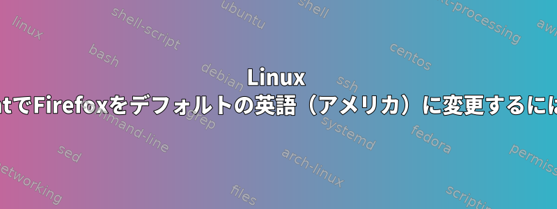 Linux MintでFirefoxをデフォルトの英語（アメリカ）に変更するには？