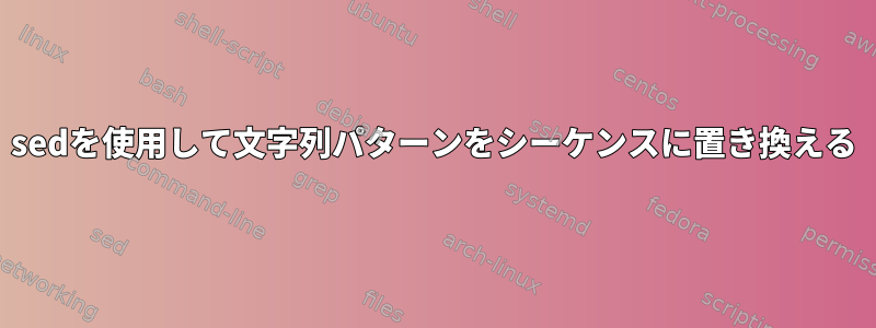 sedを使用して文字列パターンをシーケンスに置き換える