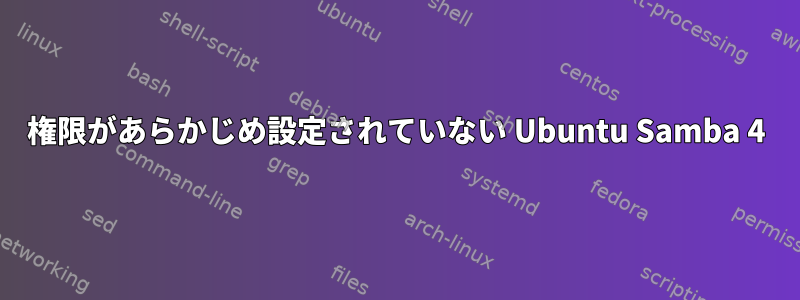 権限があらかじめ設定されていない Ubuntu Samba 4