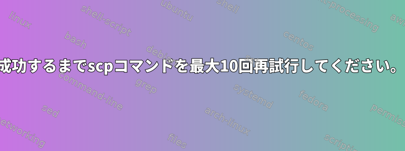 成功するまでscpコマンドを最大10回再試行してください。