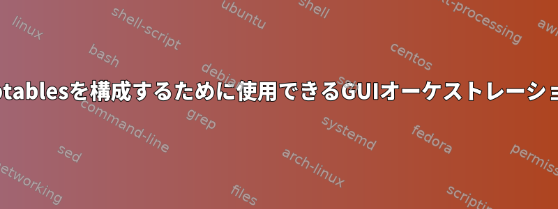 Linuxサーバーでiptablesを構成するために使用できるGUIオーケストレーションはありますか？