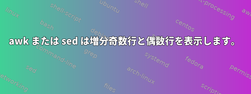 awk または sed は増分奇数行と偶数行を表示します。