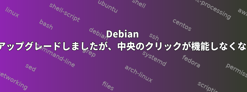 Debian 9から10にアップグレードしましたが、中央のクリックが機能しなくなりました。