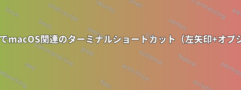 Ubuntuの専用ptyを持つリモートシェルでmacOS関連のターミナルショートカット（左矢印+オプションなど）が機能するのはなぜですか？