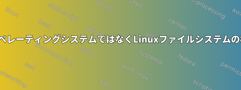 「大文字と小文字の区別は、LinuxオペレーティングシステムではなくLinuxファイルシステムの機能です」とはどういう意味ですか？