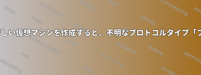 virt-managerを使用して新しい仮想マシンを作成すると、不明なプロトコルタイプ「ファイル」エラーが発生する