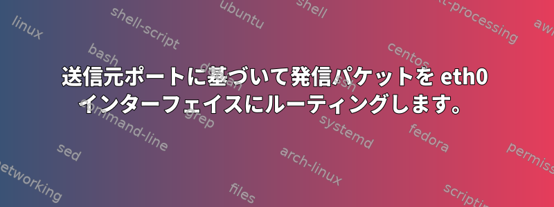 送信元ポートに基づいて発信パケットを eth0 インターフェイスにルーティングします。