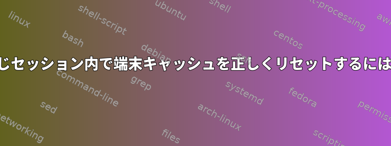 同じセッション内で端末キャッシュを正しくリセットするには？