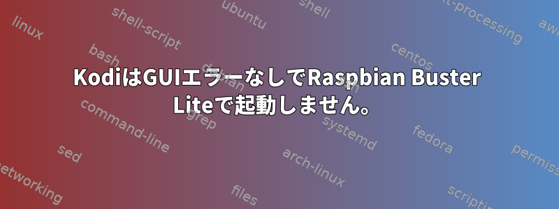 KodiはGUIエラーなしでRaspbian Buster Liteで起動しません。