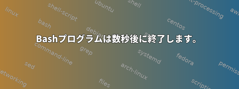 Bashプログラムは数秒後に終了します。