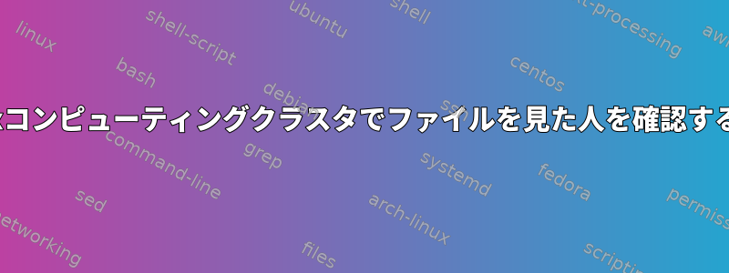 Linuxコンピューティングクラスタでファイルを見た人を確認する方法