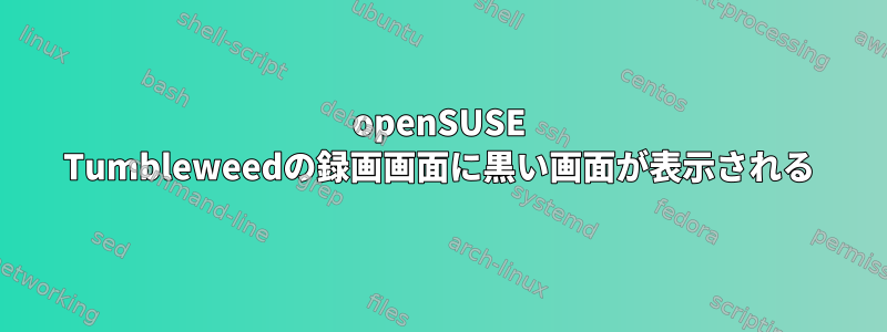 openSUSE Tumbleweedの録画画面に黒い画面が表示される