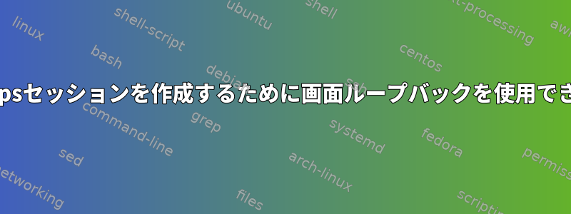 仮想300bpsセッションを作成するために画面ループバックを使用できますか？