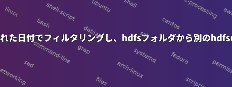 シェルスクリプトを使用して変更された日付でフィルタリングし、hdfsフォルダから別のhdfsの場所にファイルをコピーします。