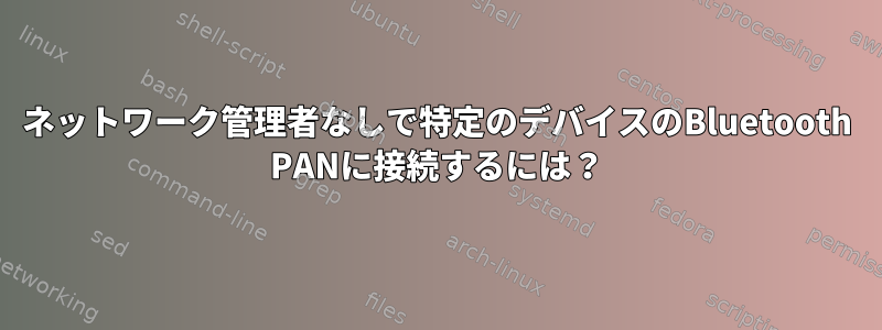 ネットワーク管理者なしで特定のデバイスのBluetooth PANに接続するには？