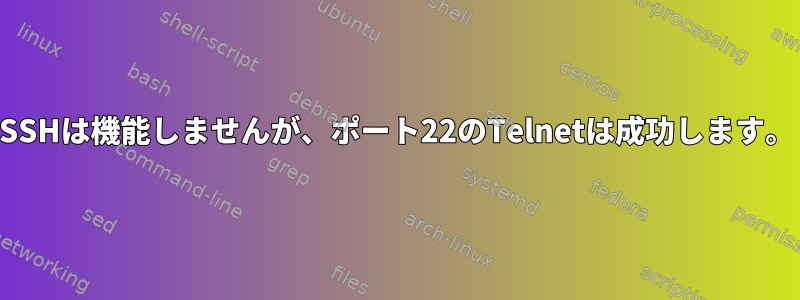 SSHは機能しませんが、ポート22のTelnetは成功します。