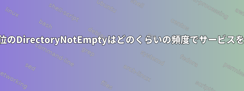 systemd.path単位のDirectoryNotEmptyはどのくらいの頻度でサービスをトリガしますか？