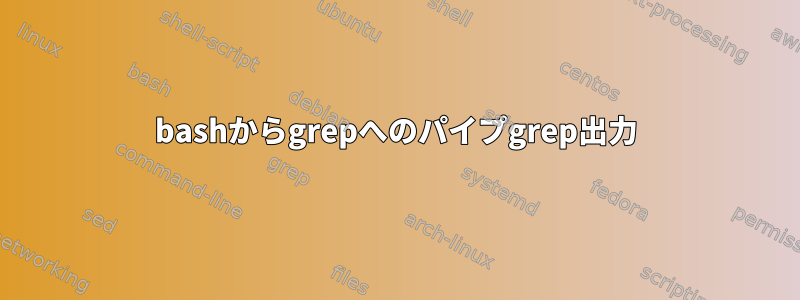 bashからgrepへのパイプgrep出力