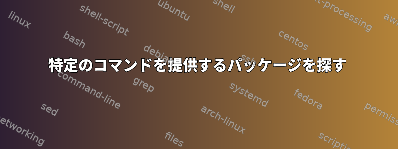 特定のコマンドを提供するパッケージを探す