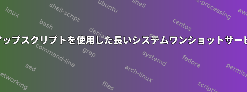 クリーンアップスクリプトを使用した長いシステムワンショットサービスの処理