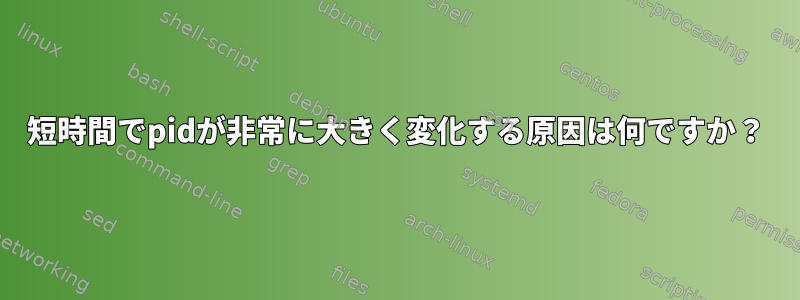 短時間でpidが非常に大きく変化する原因は何ですか？