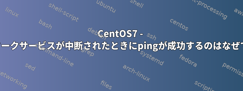 CentOS7 - ネットワークサービスが中断されたときにpingが成功するのはなぜですか？