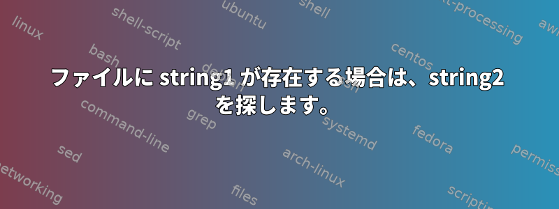 ファイルに string1 が存在する場合は、string2 を探します。