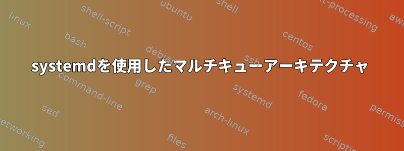 systemdを使用したマルチキューアーキテクチャ