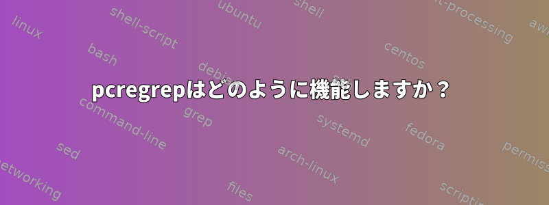 pcregrepはどのように機能しますか？