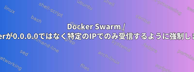 Docker Swarm / Dockerが0.0.0.0ではなく特定のIPでのみ受信するように強制します。