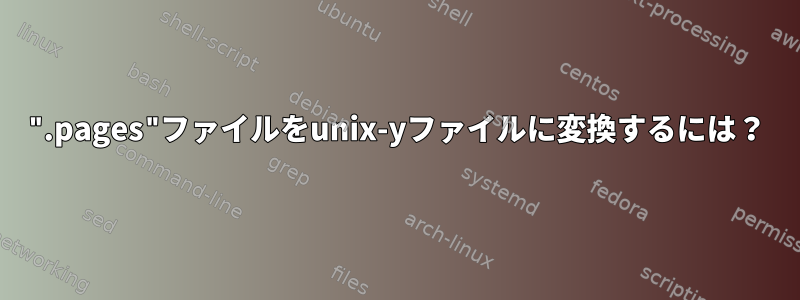 ".pages"ファイルをunix-yファイルに変換するには？