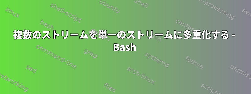 複数のストリームを単一のストリームに多重化する - Bash