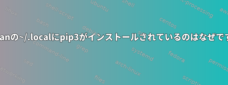 Debianの~/.localにpip3がインストールされているのはなぜですか?