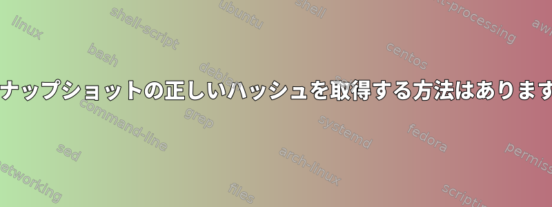 zfsスナップショットの正しいハッシュを取得する方法はありますか？