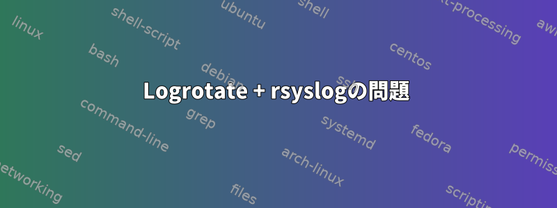 Logrotate + rsyslogの問題