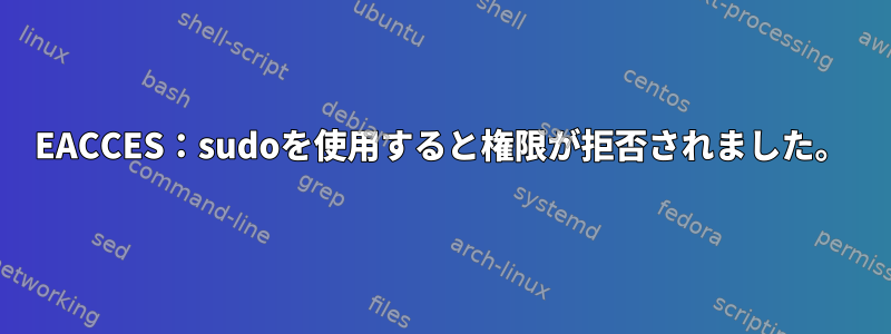 EACCES：sudoを使用すると権限が拒否されました。